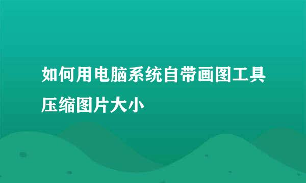 如何用电脑系统自带画图工具压缩图片大小