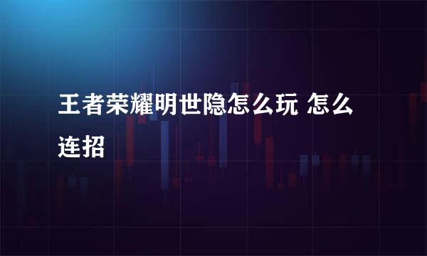 王者荣耀明世隐怎么玩 怎么连招