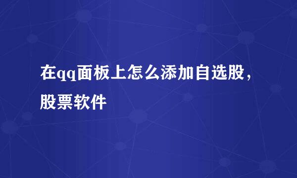 在qq面板上怎么添加自选股，股票软件