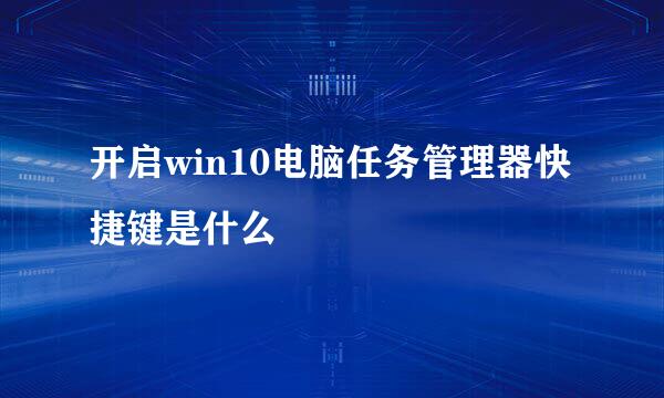 开启win10电脑任务管理器快捷键是什么
