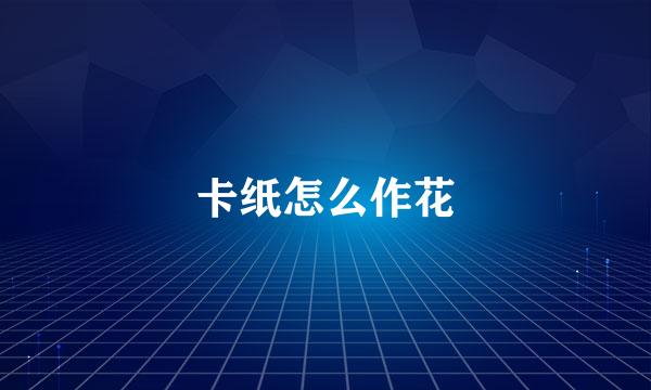 卡纸怎么作花