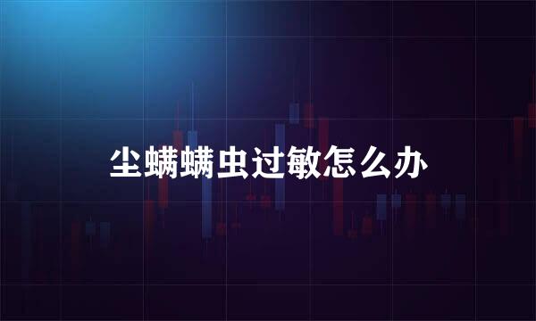 尘螨螨虫过敏怎么办