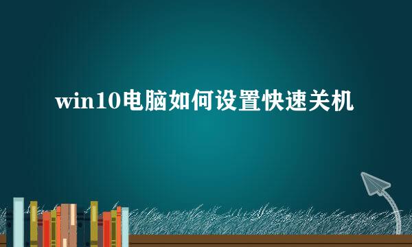 win10电脑如何设置快速关机