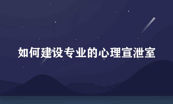 如何建设专业的心理宣泄室