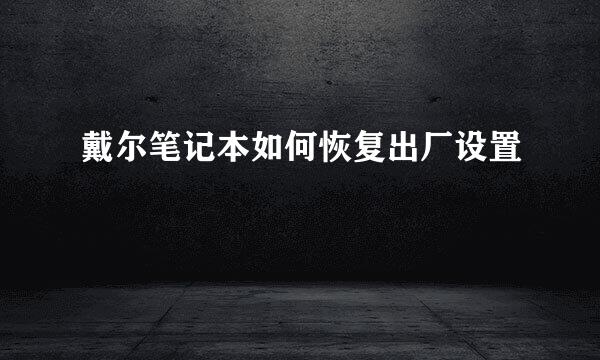 戴尔笔记本如何恢复出厂设置