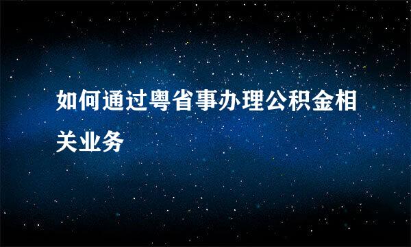 如何通过粤省事办理公积金相关业务