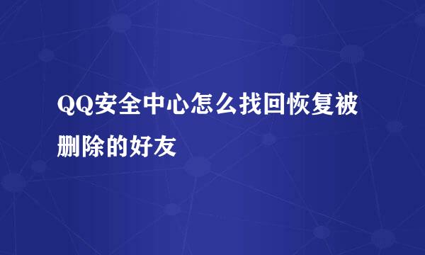 QQ安全中心怎么找回恢复被删除的好友