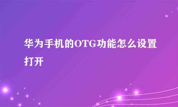 华为手机的OTG功能怎么设置打开