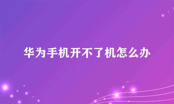 华为手机开不了机怎么办