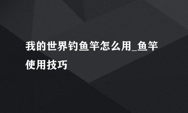 我的世界钓鱼竿怎么用_鱼竿使用技巧