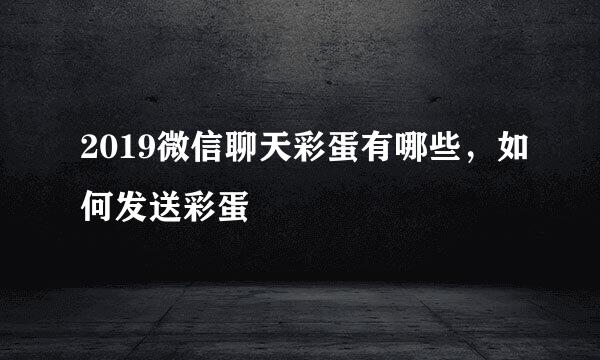 2019微信聊天彩蛋有哪些，如何发送彩蛋