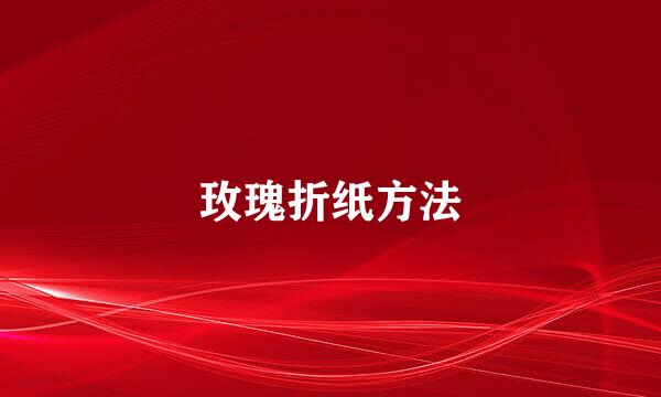 玫瑰折纸方法