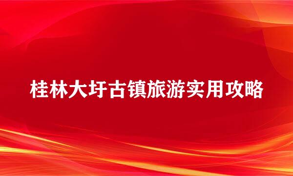 桂林大圩古镇旅游实用攻略