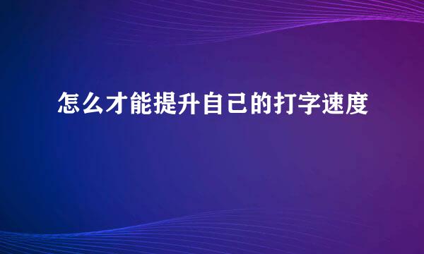 怎么才能提升自己的打字速度