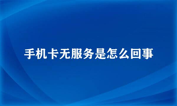 手机卡无服务是怎么回事