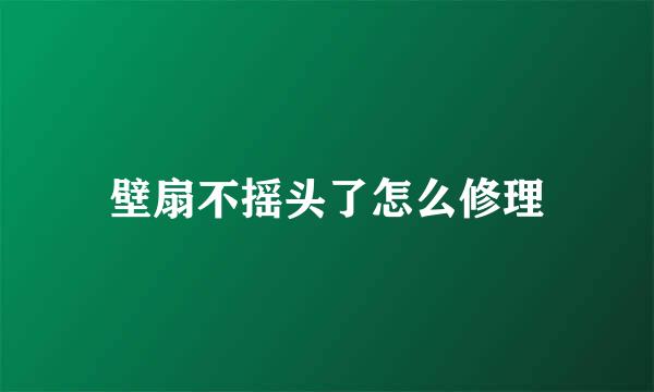 壁扇不摇头了怎么修理