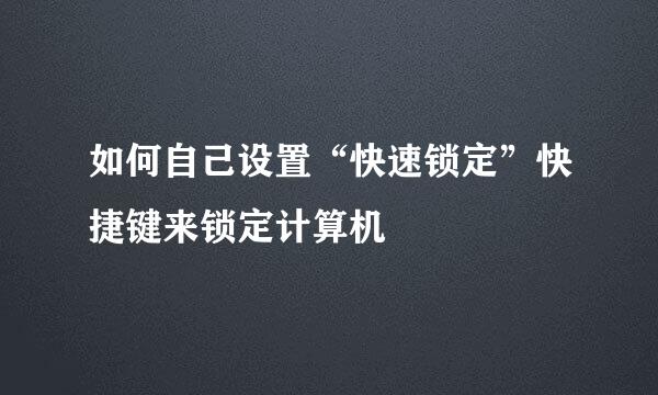 如何自己设置“快速锁定”快捷键来锁定计算机