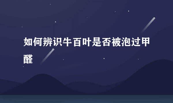 如何辨识牛百叶是否被泡过甲醛