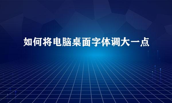 如何将电脑桌面字体调大一点