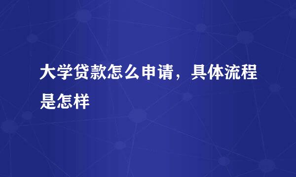 大学贷款怎么申请，具体流程是怎样