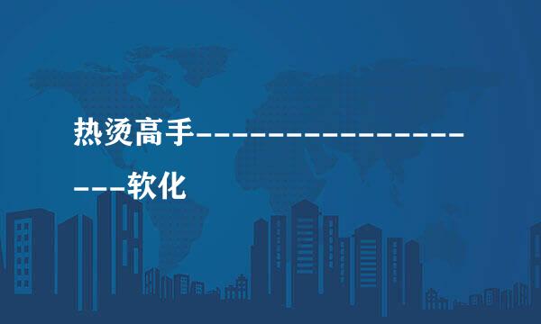 热烫高手------------------软化
