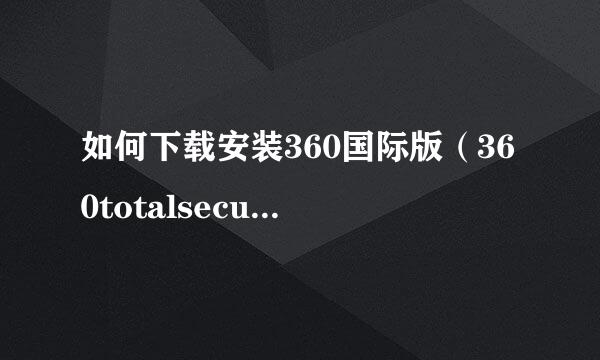如何下载安装360国际版（360totalsecurity）