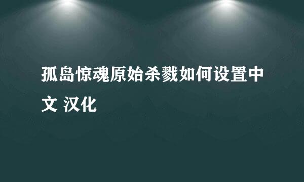 孤岛惊魂原始杀戮如何设置中文 汉化
