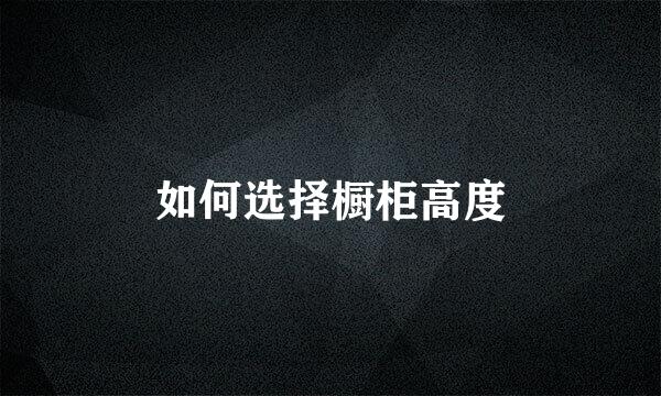 如何选择橱柜高度