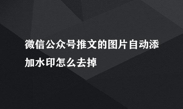 微信公众号推文的图片自动添加水印怎么去掉