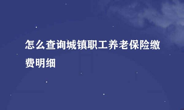 怎么查询城镇职工养老保险缴费明细