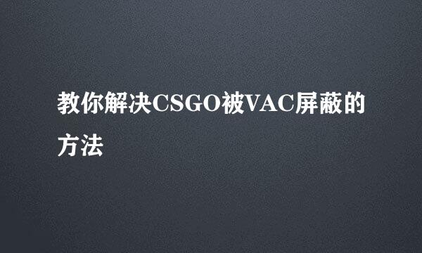 教你解决CSGO被VAC屏蔽的方法