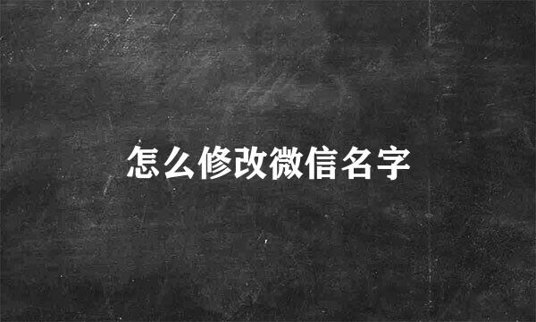 怎么修改微信名字