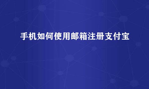 手机如何使用邮箱注册支付宝