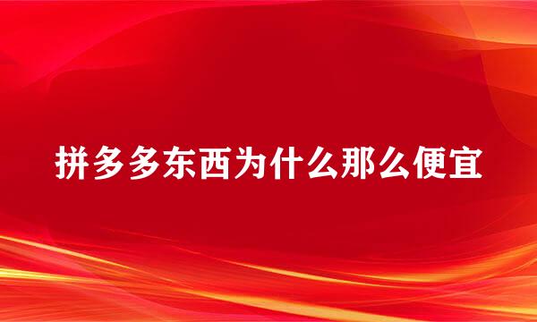 拼多多东西为什么那么便宜