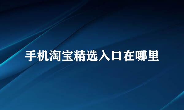 手机淘宝精选入口在哪里