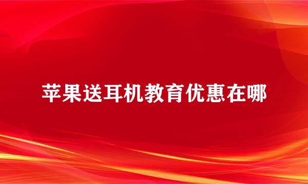 苹果送耳机教育优惠在哪