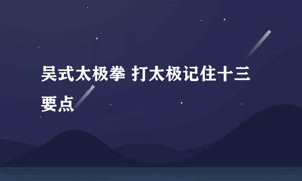 吴式太极拳 打太极记住十三要点