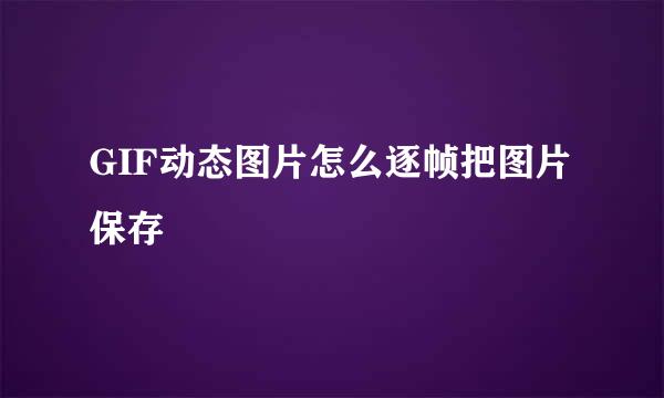 GIF动态图片怎么逐帧把图片保存