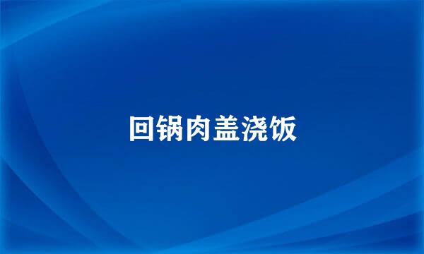 回锅肉盖浇饭