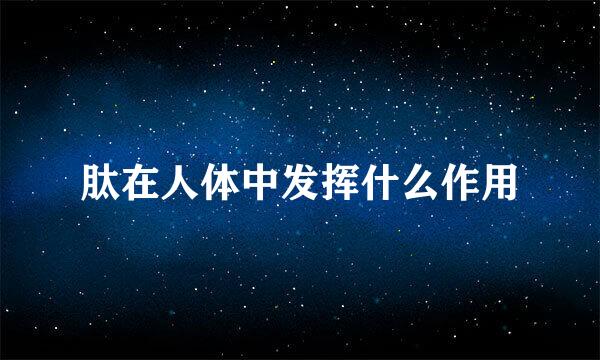 肽在人体中发挥什么作用