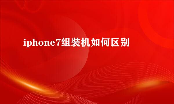 iphone7组装机如何区别