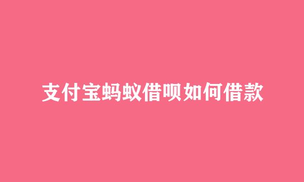 支付宝蚂蚁借呗如何借款