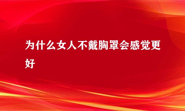 为什么女人不戴胸罩会感觉更好