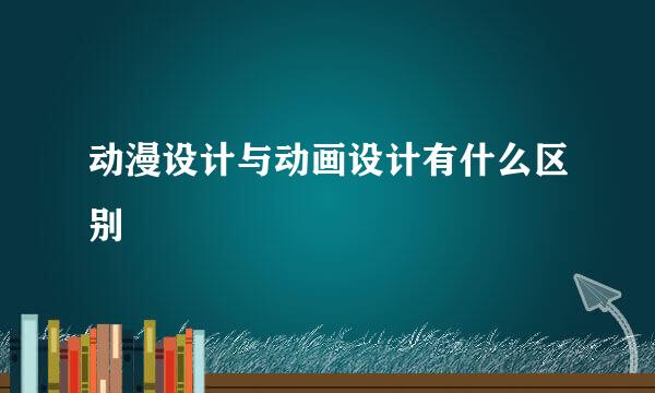 动漫设计与动画设计有什么区别