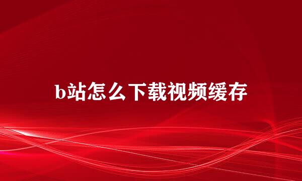b站怎么下载视频缓存