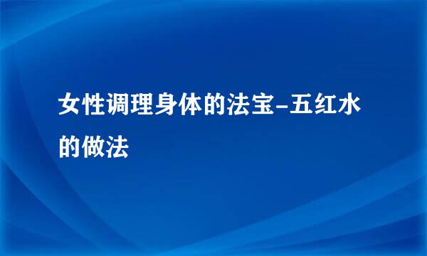 女性调理身体的法宝-五红水的做法