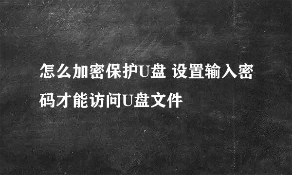 怎么加密保护U盘 设置输入密码才能访问U盘文件