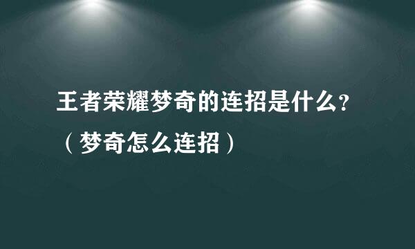 王者荣耀梦奇的连招是什么？（梦奇怎么连招）