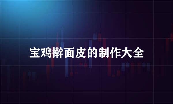 宝鸡擀面皮的制作大全