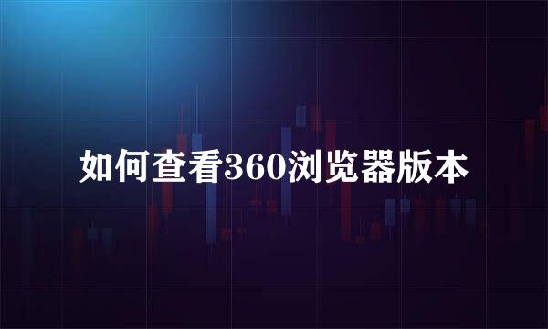 如何查看360浏览器版本